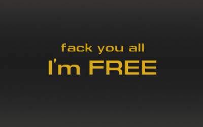 Fuck you all, am free